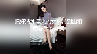 把好清纯漂亮的女孩带到出租屋各种姿势操