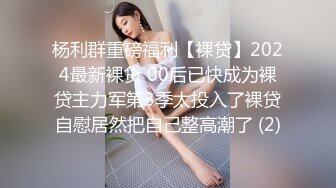 杨利群重磅福利【裸贷】2024最新裸贷 00后已快成为裸贷主力军第3季太投入了裸贷自慰居然把自己整高潮了 (2)