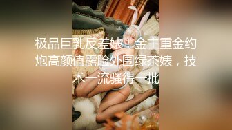 极品巨乳反差婊！金主重金约炮高颜值露脸外围绿茶婊，技术一流骚得一批