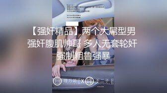 【强奸精品】两个大屌型男 强奸腹肌帅哥 多人无套轮奸 强制粗鲁强暴