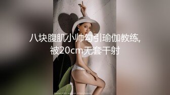 八块腹肌小帅勾引瑜伽教练,被20cm无套干射