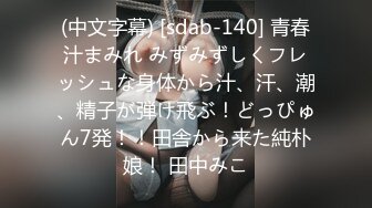 (中文字幕) [sdab-140] 青春汁まみれ みずみずしくフレッシュな身体から汁、汗、潮、精子が弾け飛ぶ！どっぴゅん7発！！田舎から来た純朴娘！ 田中みこ