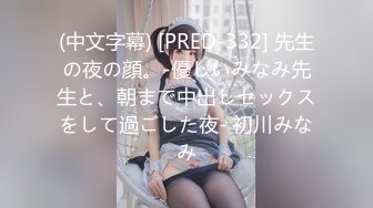 (中文字幕) [PRED-332] 先生の夜の顔。-優しいみなみ先生と、朝まで中出しセックスをして過ごした夜- 初川みなみ