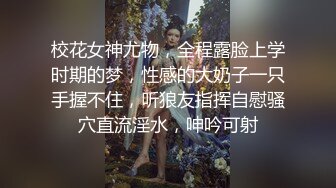 校花女神尤物，全程露脸上学时期的梦，性感的大奶子一只手握不住，听狼友指挥自慰骚穴直流淫水，呻吟可射