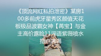 《顶流网红私拍泄密》某房100多前虎牙星秀区颜值天花板极品波霸女神【苒宝】与金主高价露脸11淫语紫薇喷水撸点满满