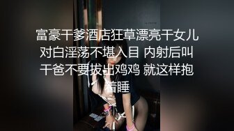 富豪干爹酒店狂草漂亮干女儿对白淫荡不堪入目 内射后叫干爸不要拔出鸡鸡 就这样抱着睡