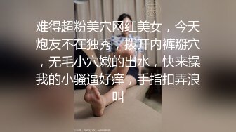 难得超粉美穴网红美女，今天炮友不在独秀，拨开内裤掰穴，无毛小穴嫩的出水，快来操我的小骚逼好痒，手指扣弄浪叫