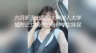 六月新流出厕拍大神潜入大学城附近女厕偷拍各种学生妹尿尿