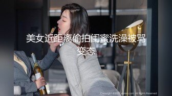 美女近距离偷拍闺蜜洗澡被骂变态