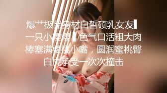 爆艹极品身材白皙硕乳女友▌一只小嘤嘤 ▌色气口活粗大肉棒塞满樱桃小嘴，圆润蜜桃臀白虎承受一次次撞击