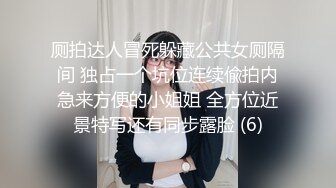 厕拍达人冒死躲藏公共女厕隔间 独占一个坑位连续偸拍内急来方便的小姐姐 全方位近景特写还有同步露脸 (6)