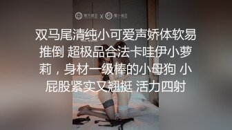 双马尾清纯小可爱声娇体软易推倒 超极品合法卡哇伊小萝莉，身材一级棒的小母狗 小屁股紧实又翘挺 活力四射