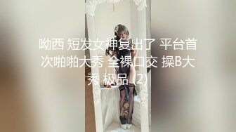 呦西 短发女神复出了 平台首次啪啪大秀 全裸口交 操B大秀 极品 (2)