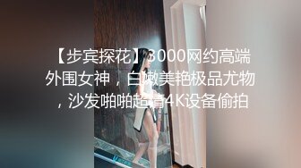 【步宾探花】3000网约高端外围女神，白嫩美艳极品尤物，沙发啪啪超清4K设备偷拍