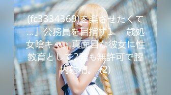 (fc3334369)を楽させたくて…」公務員を目指す1⚪︎歳処女陰キャ。真面目な彼女に性教育として2発も無許可で膣内射精。 (2)