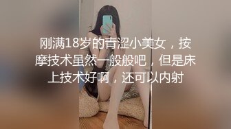 刚满18岁的青涩小美女，按摩技术虽然一般般吧，但是床上技术好啊，还可以内射