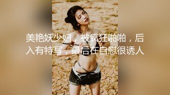 美艳妖少妇，被疯狂啪啪，后入有特写，最后在自慰很诱人