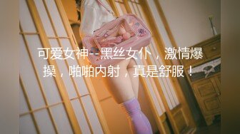 可爱女神--黑丝女仆，激情爆操，啪啪内射，真是舒服！