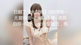 日翻了【大白熊】G奶学妹~无套啪啪~口爆~吞精~道具自慰~喷水，全能型骚货，推荐一看 (2)