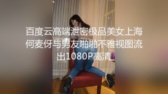 百度云高端泄密极品美女上海何麦伢与男友啪啪不雅视图流出1080P高清