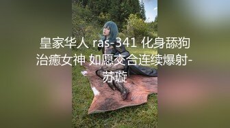 皇家华人 ras-341 化身舔狗治癒女神 如愿交合连续爆射-苏璇