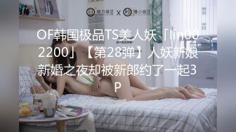 OF韩国极品TS美人妖「lin002200」【第28弹】人妖新娘新婚之夜却被新郎约了一起3P