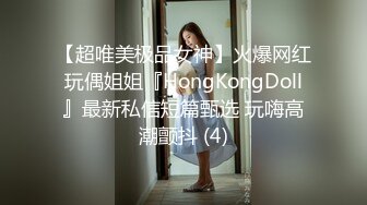 【超唯美极品女神】火爆网红玩偶姐姐『HongKongDoll』最新私信短篇甄选 玩嗨高潮颤抖 (4)