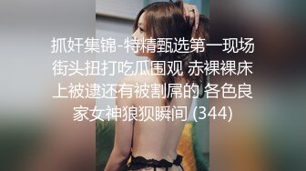 抓奸集锦-特精甄选第一现场街头扭打吃瓜围观 赤裸裸床上被逮还有被割屌的 各色良家女神狼狈瞬间 (344)