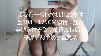 【我有一台拖拉机】20岁体重108，175CM模特，翘臀美腿身材无敌，仙丹加持后入爆操，两个奶子直晃动