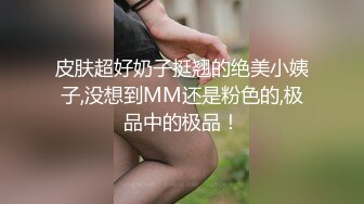 皮肤超好奶子挺翘的绝美小姨子,没想到MM还是粉色的,极品中的极品！