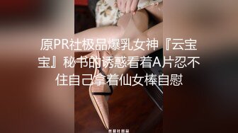 原PR社极品爆乳女神『云宝宝』秘书的诱惑看着A片忍不住自己拿着仙女棒自慰