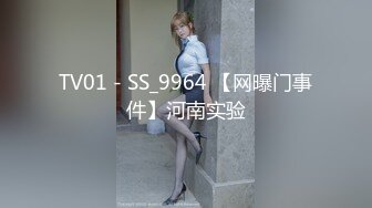 TV01 - SS_9964 【网曝门事件】河南实验