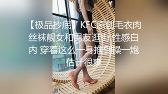 【极品抄底】KFC原创毛衣肉丝袜靓女和男友逛街 性感白内 穿着这么一身推到操一炮估计很爽