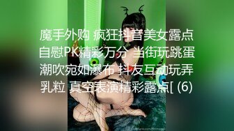 魔手外购 疯狂抖音美女露点自慰PK精彩万分 当街玩跳蛋潮吹宛如瀑布 抖友互动玩弄乳粒 真空表演精彩露点[ (6)