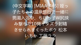 (中文字幕) [MIAA-465] 姪っ子たちとの温泉旅行で一緒に男湯入浴中、ちびっ子W尻挟み撃ちで10発イタズラ射精させられまくったボク 松本いちか 工藤ララ