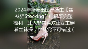 2024年新流出国产博主【丝袜猫Stocking】电报群完整福利，此人非常喜欢让女主穿着丝袜操，丝袜党不可错过 (1)