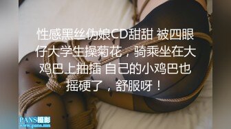 性感黑丝伪娘CD甜甜 被四眼仔大学生操菊花，骑乘坐在大鸡巴上抽插 自己的小鸡巴也摇硬了，舒服呀！