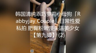 韩国清纯乖巧萝莉小母狗「Rabbyjay Couple」日常性爱私拍 肥臀粉嫩馒头逼美少女【第九弹】 (2)