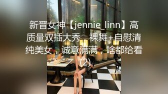 新晋女神【jennie_linn】高质量双插大秀，裸舞+自慰清纯美女，诚意满满，啥都给看 (2)