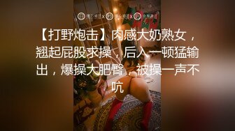 【打野炮击】肉感大奶熟女，翘起屁股求操，后入一顿猛输出，爆操大肥臀，被操一声不吭