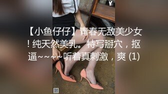 【小鱼仔仔】青春无敌美少女! 纯天然美乳。特写掰穴，抠逼~~~~听着真刺激，爽 (1)