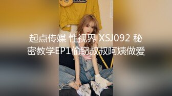 起点传媒 性视界 XSJ092 秘密教学EP1偷窃叔叔阿姨做爱