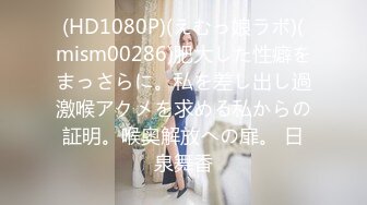 (HD1080P)(えむっ娘ラボ)(mism00286)肥大した性癖をまっさらに。私を差し出し過激喉アクメを求める私からの証明。喉奥解放への扉。 日泉舞香