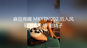 麻豆传媒 MKYTN002 后入风骚美臀小姨 夏晴子